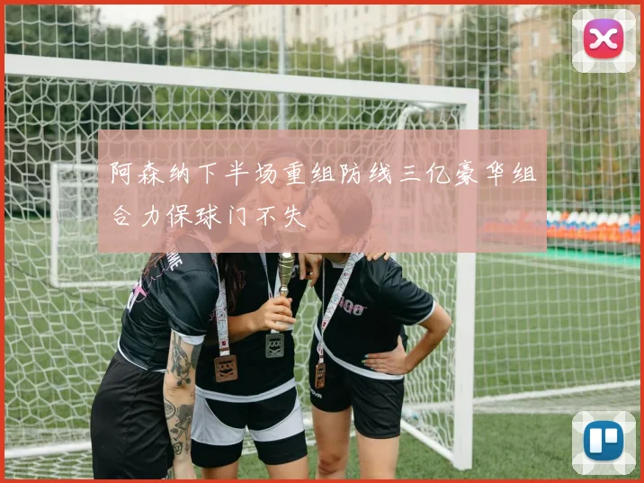 阿森纳下半场重组防线三亿豪华组合力保球门不失