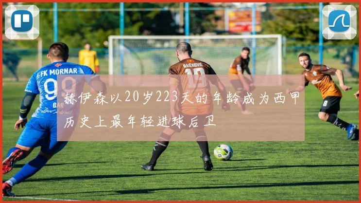 赫伊森以20岁223天的年龄成为西甲历史上最年轻进球后卫