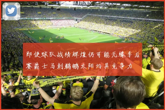 即使球队战绩辉煌仍可能无缘季后赛爵士马刺鹈鹕太阳均具竞争力