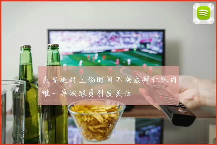 杰克逊对上场时间不满成拜仁队内唯一异议球员引发关注
