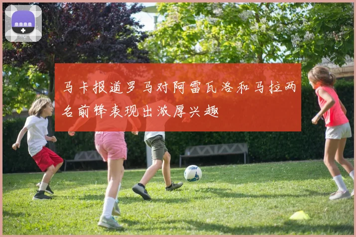 马卡报道罗马对阿雷瓦洛和马拉两名前锋表现出浓厚兴趣